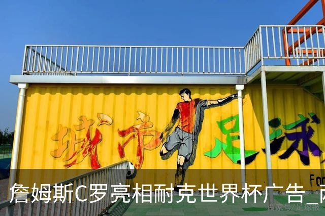 詹姆斯C罗亮相耐克世界杯广告 两人互相推辞《山羊的告别》剧本